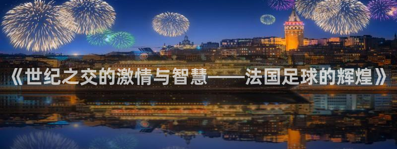 2026年世界杯赛程时间表格:《世纪之交的激情与智慧——法国足球的辉煌》