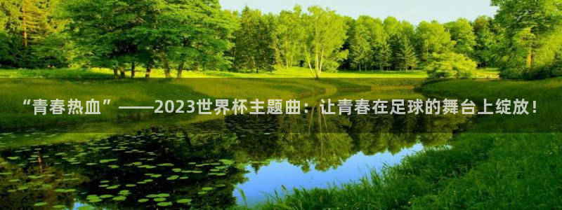 欧洲世界杯预选赛赛程:“青春热血”——2023世界杯主题曲:让青春在足球的舞台上绽放!